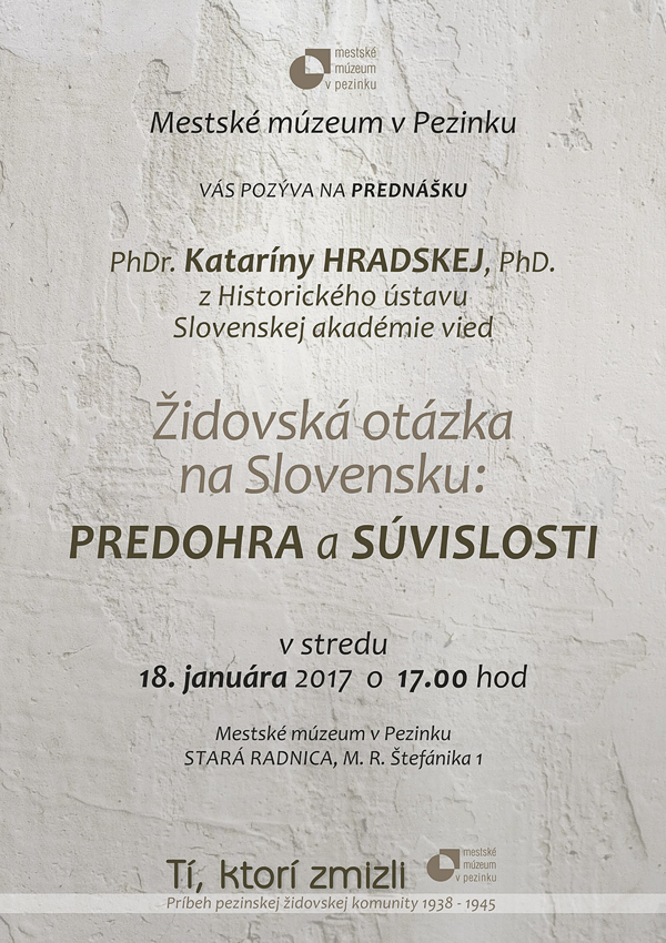 Plagát podujatia Mestské múzeum v Pezinku Vás pozýva na prednášku PhDr. Kataríny Hradskej, PhD. z Historického ústavu Slovenskej akadémie vied - Židovská otázka na Slovensku: Predohra a súvislosti - v stredu 18. januára 2017 o 17.00 hod.