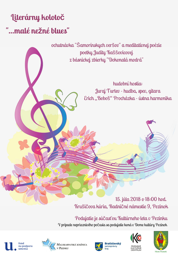 Plagát podujatia Literárny kolotoč "...malé nežné blues" ochutnávka "Šamorínskych veršov" a meditatívnej poézie poetky Judity Kaššovicovej z básnickej zbierky "Dokonalá modrá". Hudobní hostia: Juraj Turtev - hudba, spev, gitara. Erich "Boboš" Procházka - ústna harmonika. 15. júla 2018 o 18.00 hod. Krušičova kúria, Radničné námestie 9, Pezinok. Podujatie je súčasťou Kultúrneho leta v Pezinku. V prípade nepriaznivého počasia sa podujatie koná v Dome kultúry Pezinok.